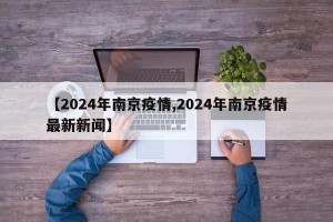 【2024年南京疫情,2024年南京疫情最新新闻】