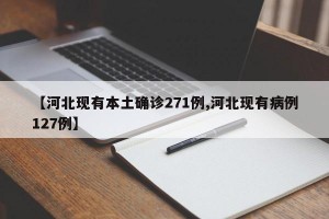 【河北现有本土确诊271例,河北现有病例127例】