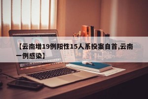 【云南增19例阳性15人系投案自首,云南一例感染】
