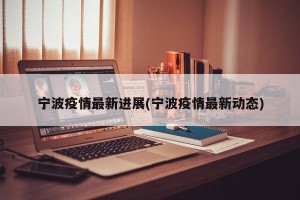 宁波疫情最新进展(宁波疫情最新动态)