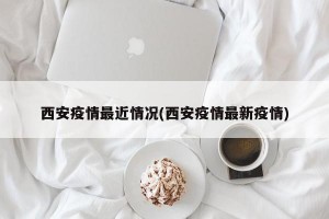 西安疫情最近情况(西安疫情最新疫情)