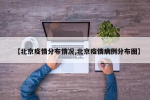 【北京疫情分布情况,北京疫情病例分布图】
