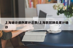 上海确诊病例累计总数/上海新冠肺炎累计确诊