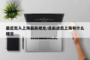 最近出入上海最新规定/目前进出上海有什么规定