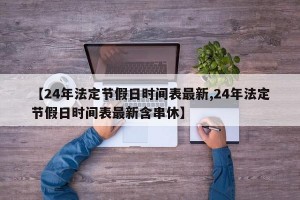 【24年法定节假日时间表最新,24年法定节假日时间表最新含串休】