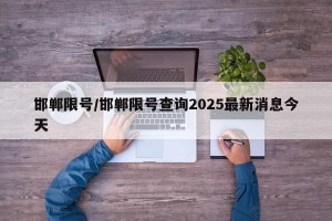 邯郸限号/邯郸限号查询2025最新消息今天