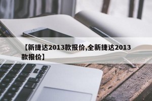 【新捷达2013款报价,全新捷达2013款报价】