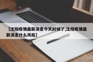 【沈阳疫情最新消息今天封城了,沈阳疫情最新消息什么风险】