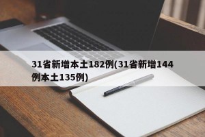 31省新增本土182例(31省新增144例本土135例)