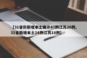 【31省份新增本土确诊47例江苏26例,31省新增本土24例江苏18例】