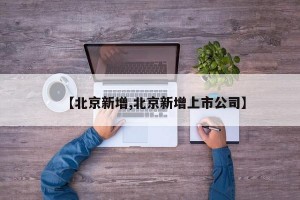 【北京新增,北京新增上市公司】