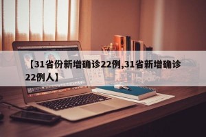 【31省份新增确诊22例,31省新增确诊22例人】