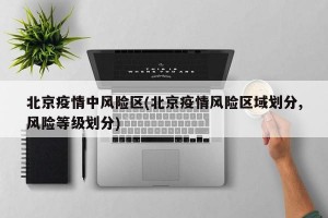 北京疫情中风险区(北京疫情风险区域划分,风险等级划分)