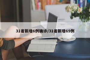 31省新增6例确诊/31省新增69例