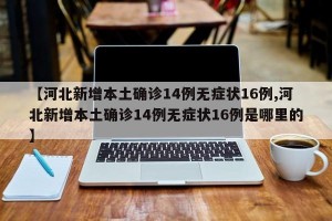 【河北新增本土确诊14例无症状16例,河北新增本土确诊14例无症状16例是哪里的】