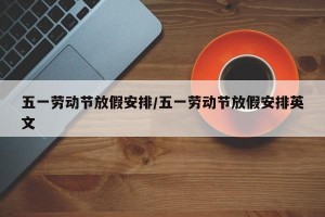五一劳动节放假安排/五一劳动节放假安排英文