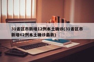 31省区市新增12例本土确诊(31省区市新增62例本土确诊最新)