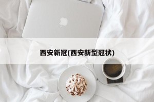 西安新冠(西安新型冠状)