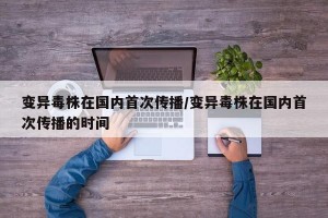 变异毒株在国内首次传播/变异毒株在国内首次传播的时间