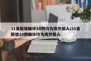 31省新增确诊14例均为境外输入/31省新增19例确诊均为境外输入