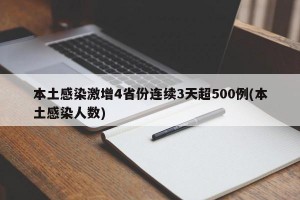 本土感染激增4省份连续3天超500例(本土感染人数)