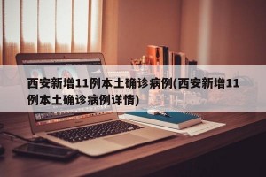 西安新增11例本土确诊病例(西安新增11例本土确诊病例详情)