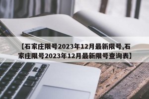 【石家庄限号2023年12月最新限号,石家庄限号2023年12月最新限号查询表】