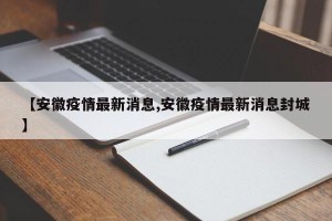 【安徽疫情最新消息,安徽疫情最新消息封城】