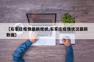 【石家庄疫情最新现状,石家庄疫情状况最新数据】