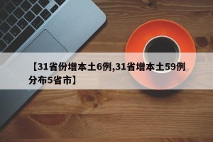 【31省份增本土6例,31省增本土59例分布5省市】