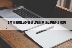 【河南新增1例确诊,河南新增1例确诊病例】