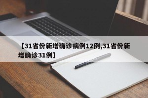 【31省份新增确诊病例12例,31省份新增确诊31例】
