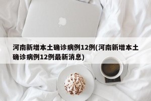 河南新增本土确诊病例12例(河南新增本土确诊病例12例最新消息)