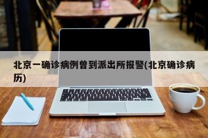 北京一确诊病例曾到派出所报警(北京确诊病历)