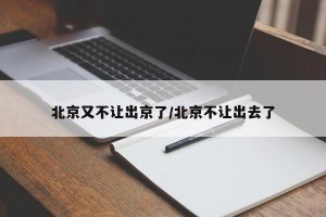 北京又不让出京了/北京不让出去了