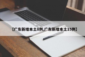 【广东新增本土8例,广东新增本土15例】