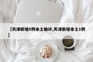 【天津新增8例本土确诊,天津新增本土1例】