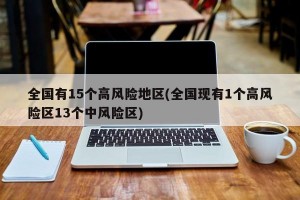 全国有15个高风险地区(全国现有1个高风险区13个中风险区)
