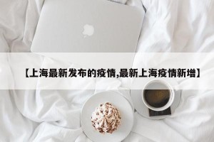 【上海最新发布的疫情,最新上海疫情新增】