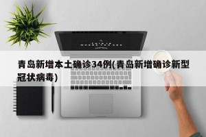 青岛新增本土确诊34例(青岛新增确诊新型冠状病毒)