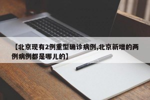 【北京现有2例重型确诊病例,北京新增的两例病例都是哪儿的】