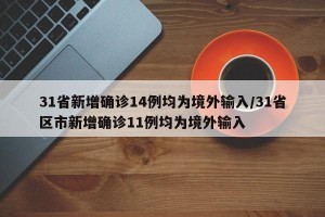 31省新增确诊14例均为境外输入/31省区市新增确诊11例均为境外输入