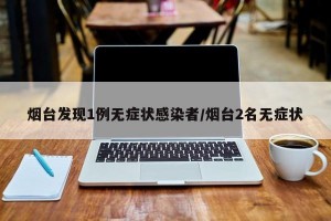 烟台发现1例无症状感染者/烟台2名无症状