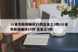 31省市新增确诊15例含本土3例/31省市新增确诊15例 含本土3例