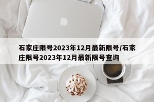 石家庄限号2023年12月最新限号/石家庄限号2023年12月最新限号查询