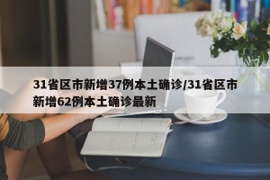 31省区市新增37例本土确诊/31省区市新增62例本土确诊最新