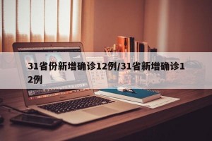 31省份新增确诊12例/31省新增确诊12例