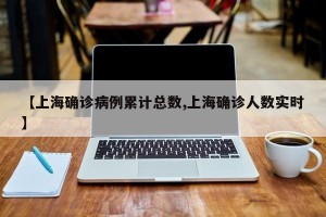【上海确诊病例累计总数,上海确诊人数实时】