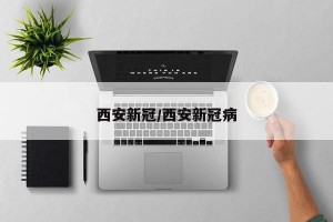 西安新冠/西安新冠病