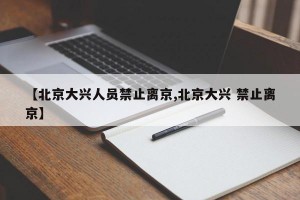 【北京大兴人员禁止离京,北京大兴 禁止离京】